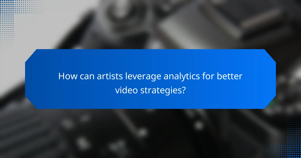 How can artists leverage analytics for better video strategies?