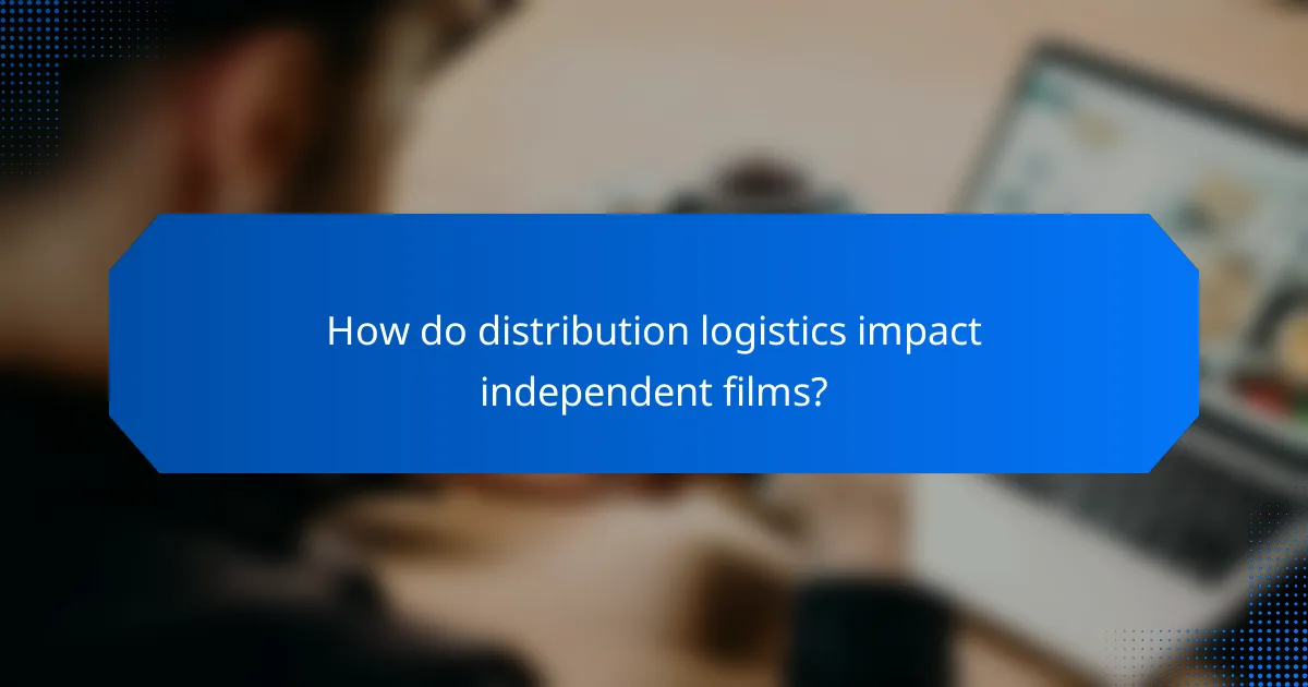 How do distribution logistics impact independent films?
