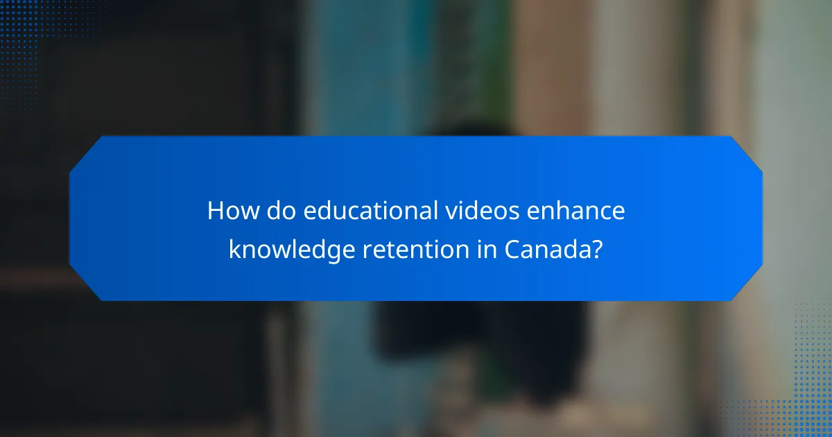How do educational videos enhance knowledge retention in Canada?