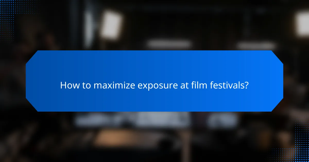 How to maximize exposure at film festivals?