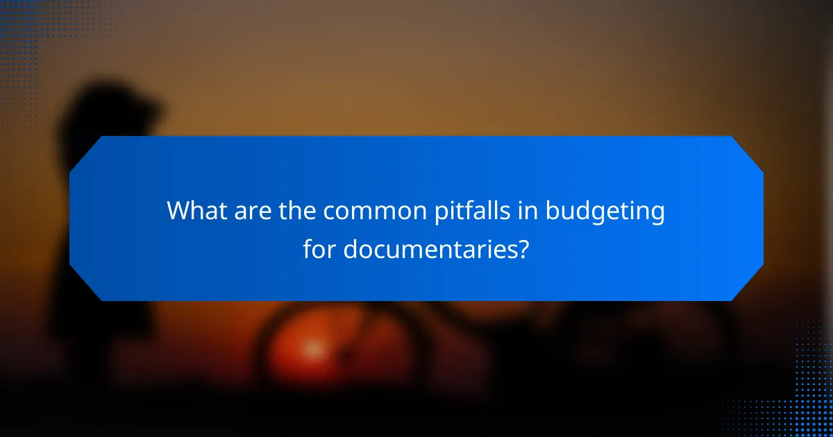 What are the common pitfalls in budgeting for documentaries?