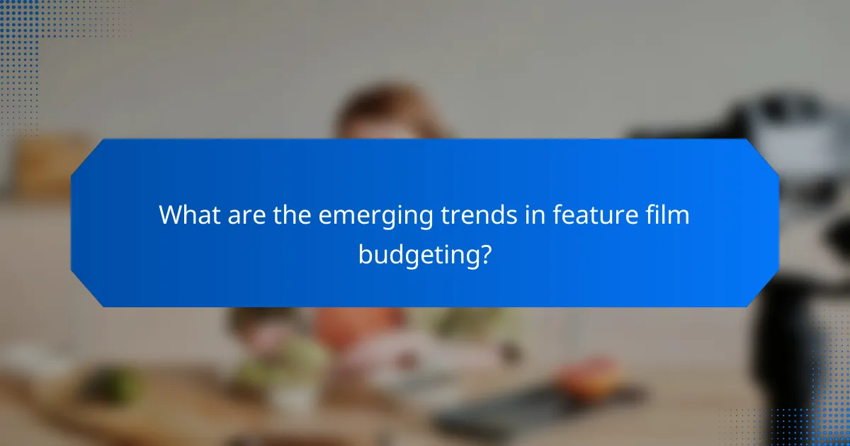 What are the emerging trends in feature film budgeting?