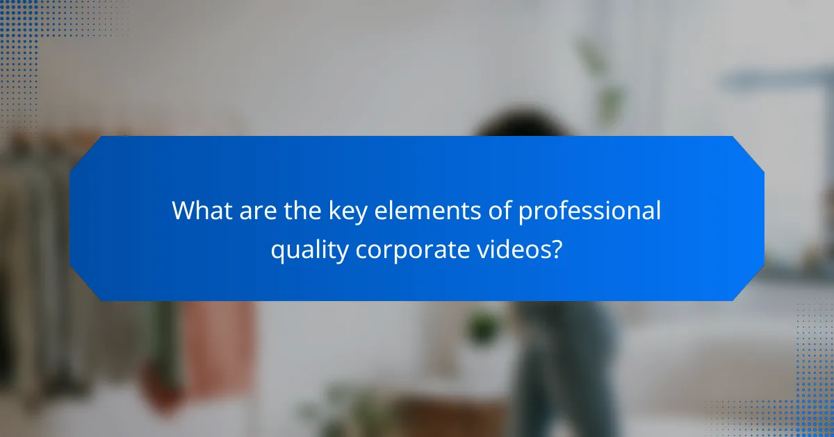 What are the key elements of professional quality corporate videos?