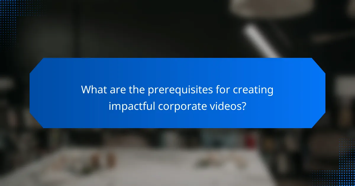 What are the prerequisites for creating impactful corporate videos?
