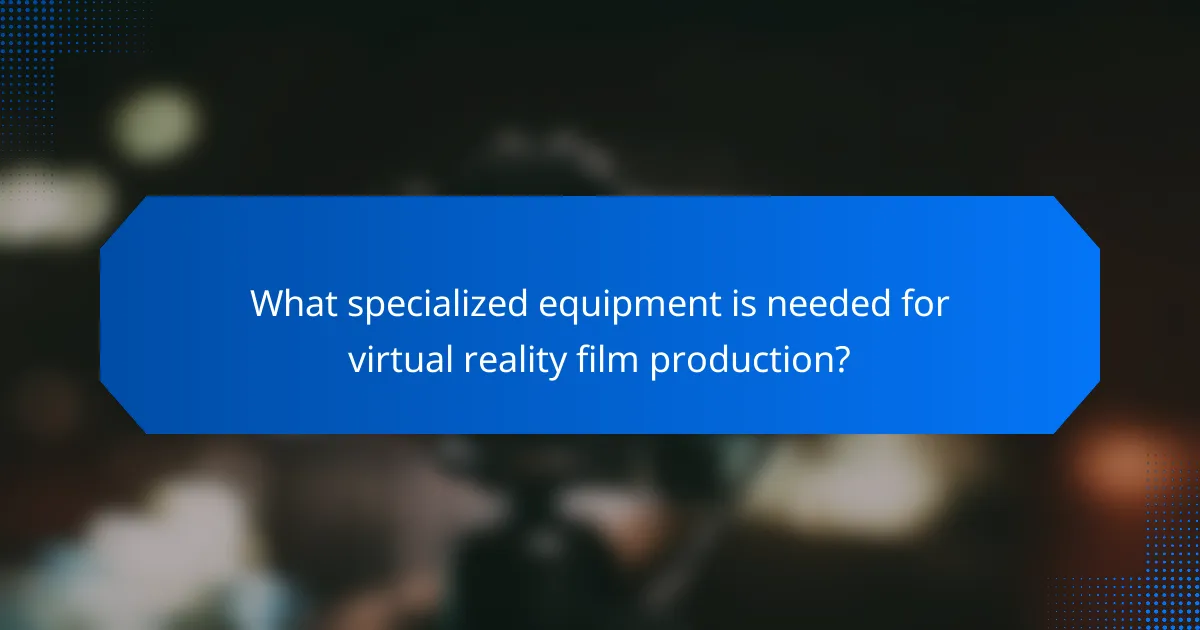 What specialized equipment is needed for virtual reality film production?